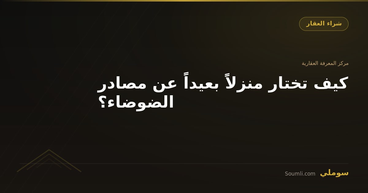 كيف تختار منزلاً بعيداً عن مصادر الضوضاء؟