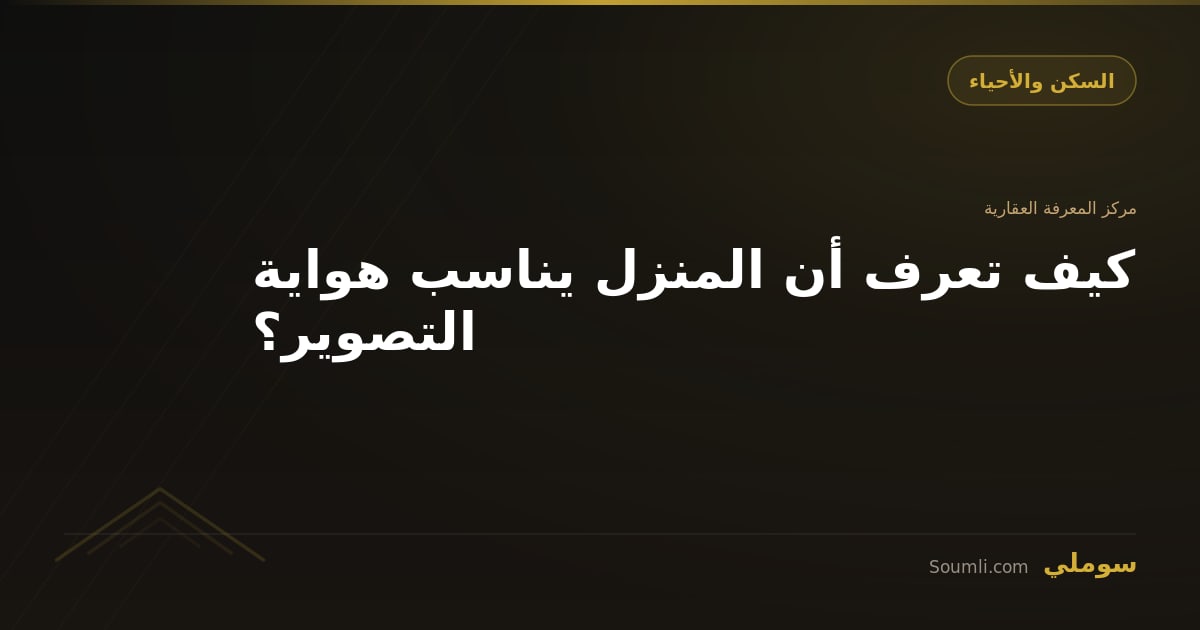كيف تعرف أن المنزل يناسب هواية التصوير؟