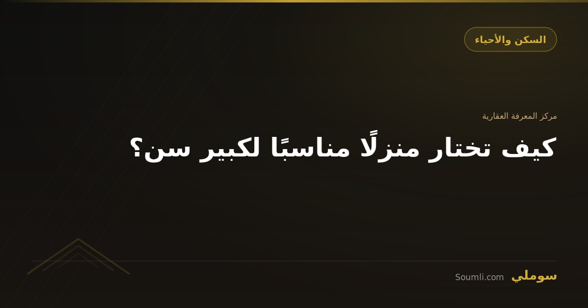 كيف تختار منزلًا مناسبًا لكبير سن؟