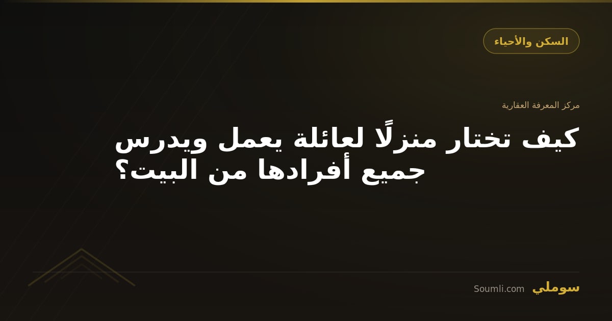 كيف تختار منزلًا لعائلة يعمل ويدرس جميع أفرادها من البيت؟