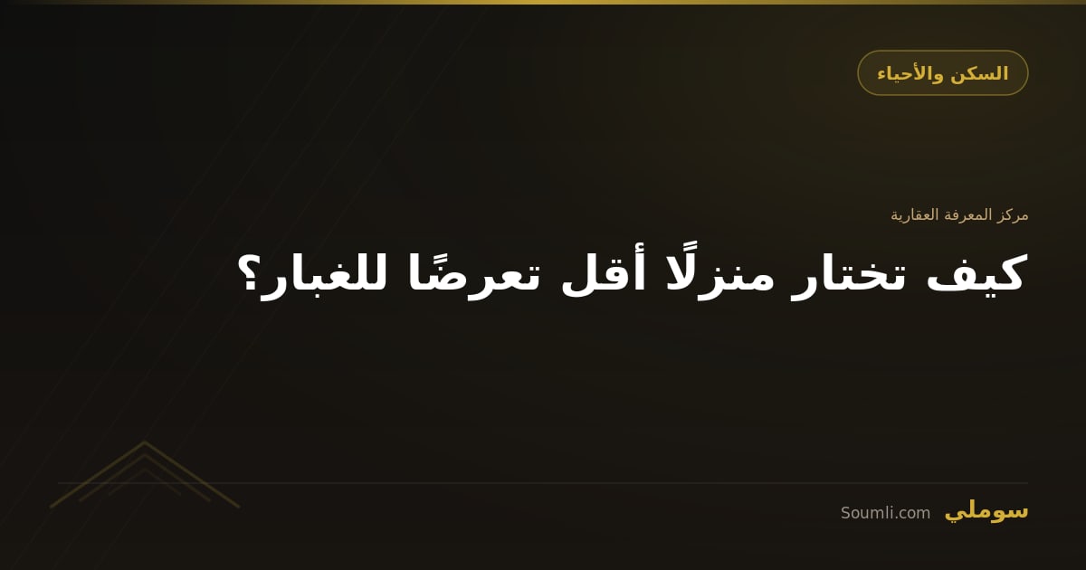 كيف تختار منزلًا أقل تعرضًا للغبار؟
