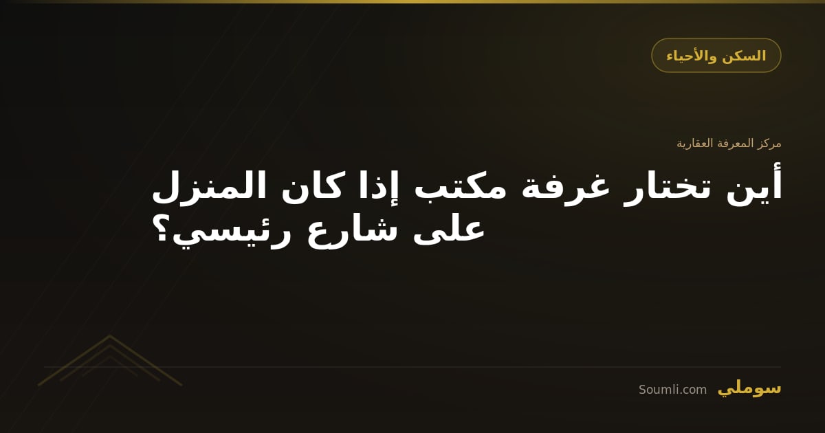 أين تختار غرفة مكتب إذا كان المنزل على شارع رئيسي؟