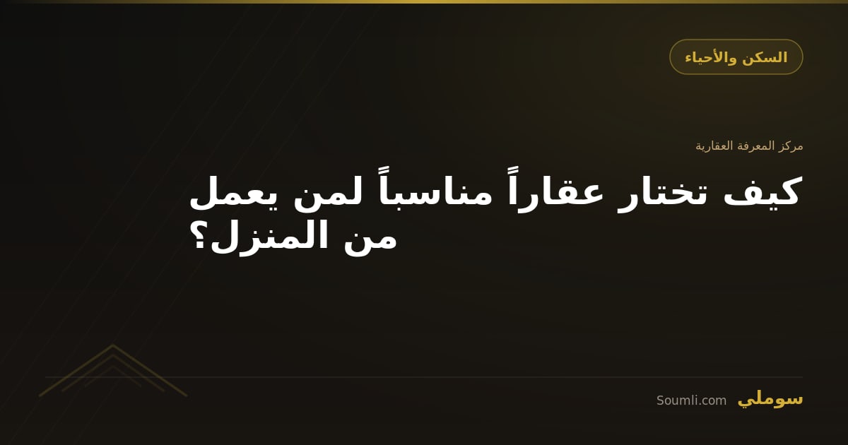 كيف تختار عقاراً مناسباً لمن يعمل من المنزل؟