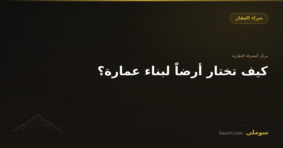 كيف تختار أرضاً لبناء عمارة؟