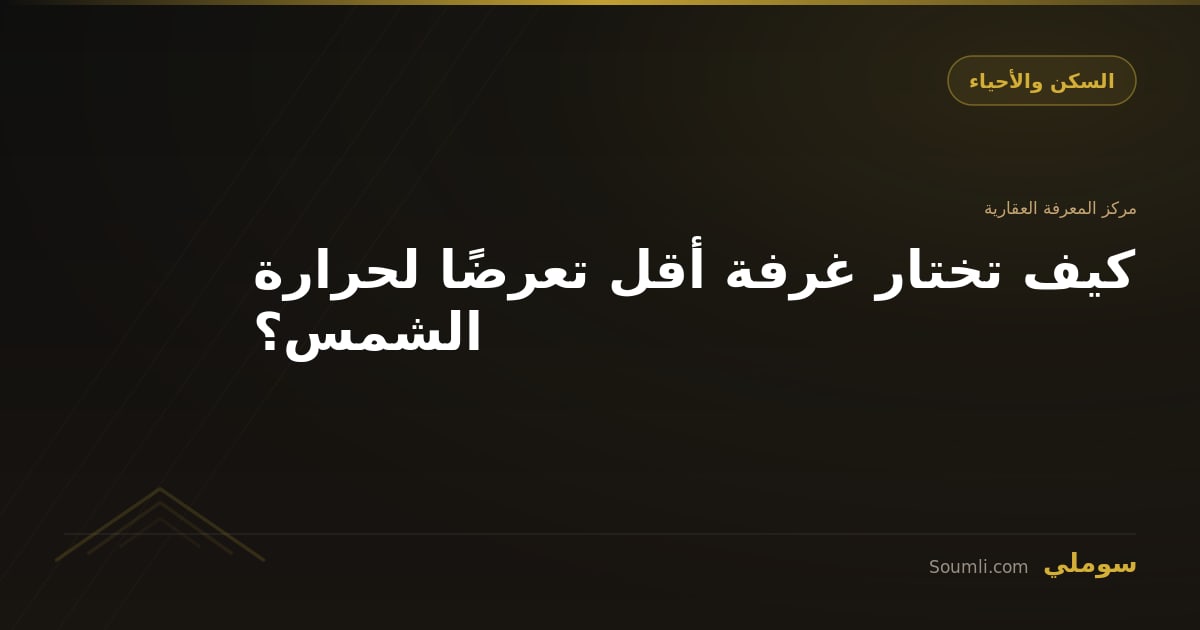 كيف تختار غرفة أقل تعرضًا لحرارة الشمس؟