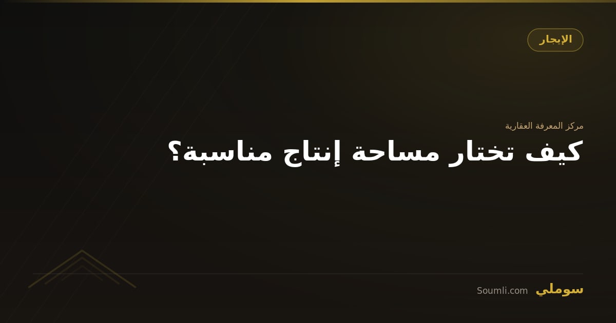 كيف تختار مساحة إنتاج مناسبة؟