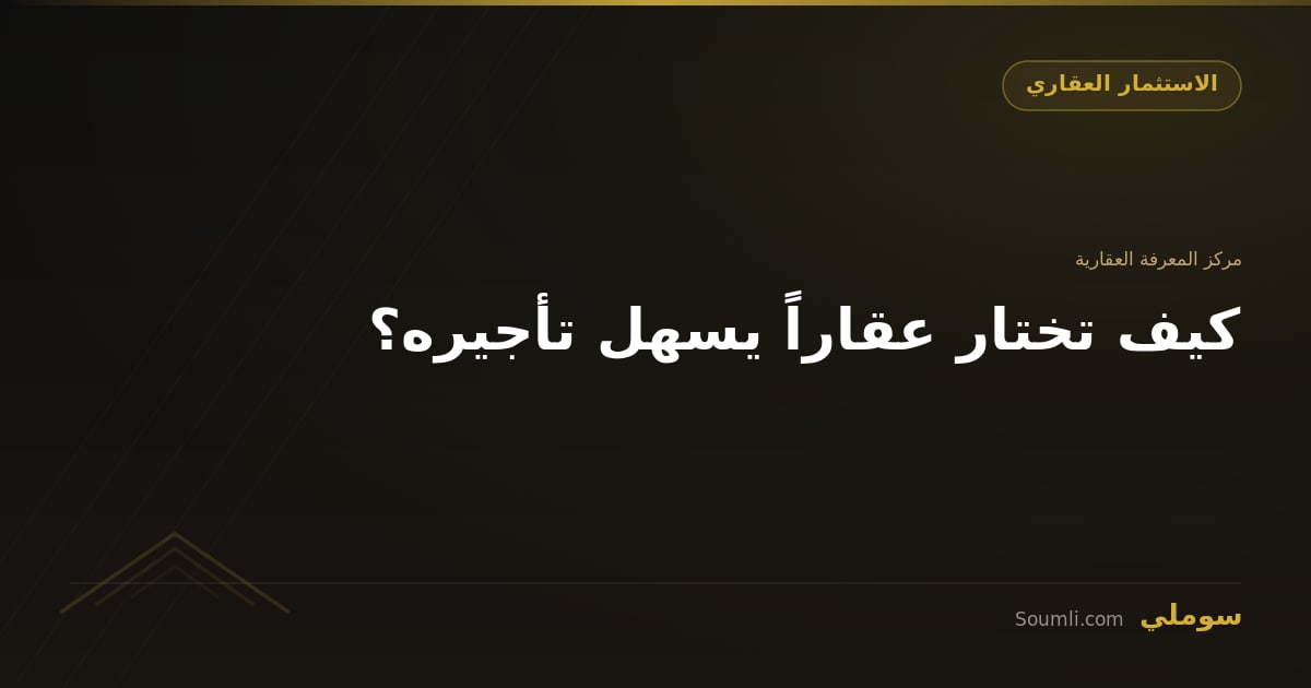 كيف تختار عقاراً يسهل تأجيره؟