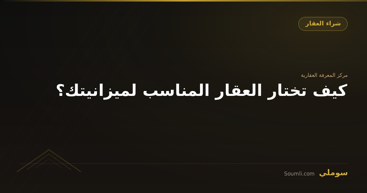 كيف تختار العقار المناسب لميزانيتك؟