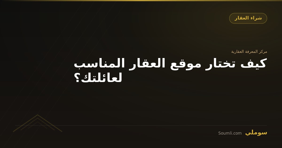 كيف تختار موقع العقار المناسب لعائلتك؟