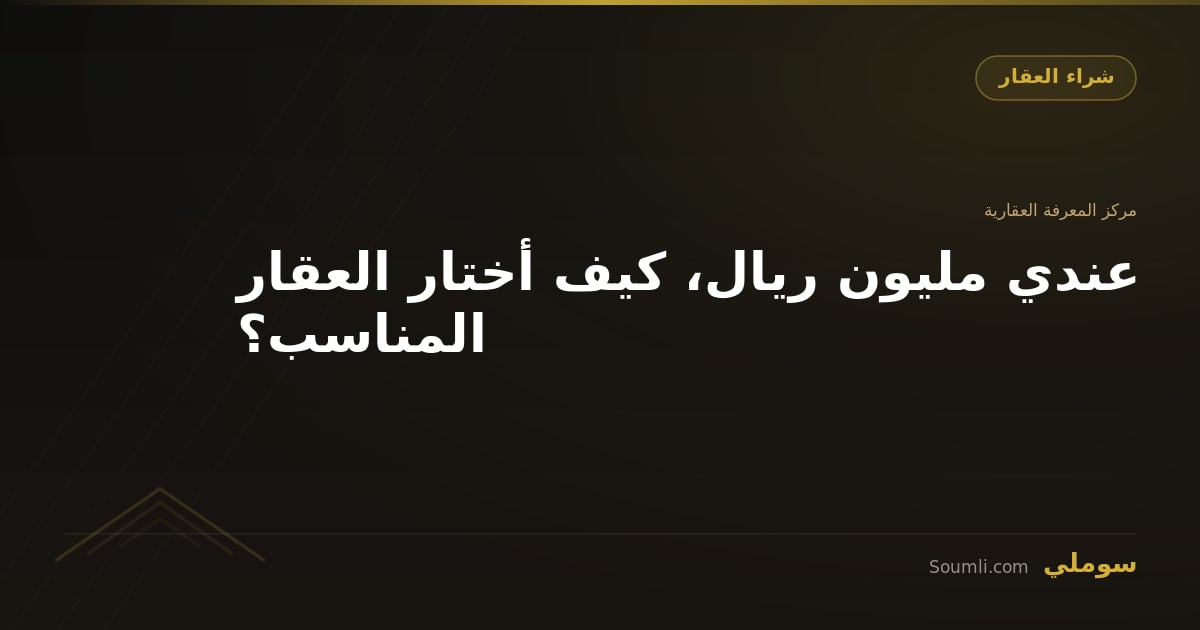 عندي مليون ريال، كيف أختار العقار المناسب؟