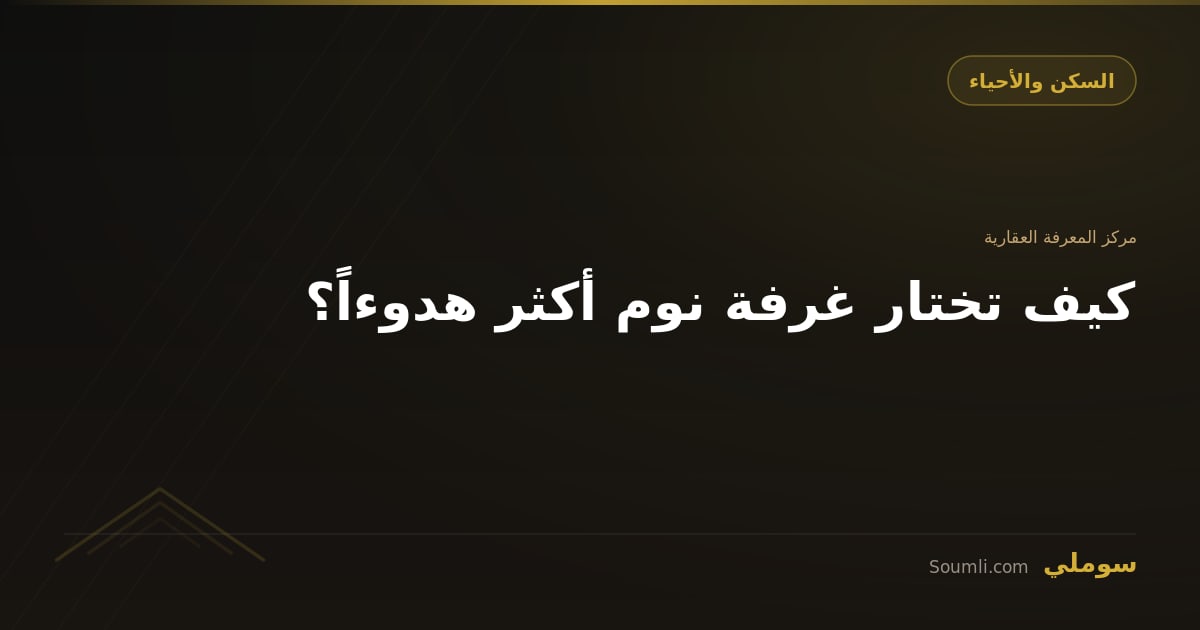 كيف تختار غرفة نوم أكثر هدوءاً؟
