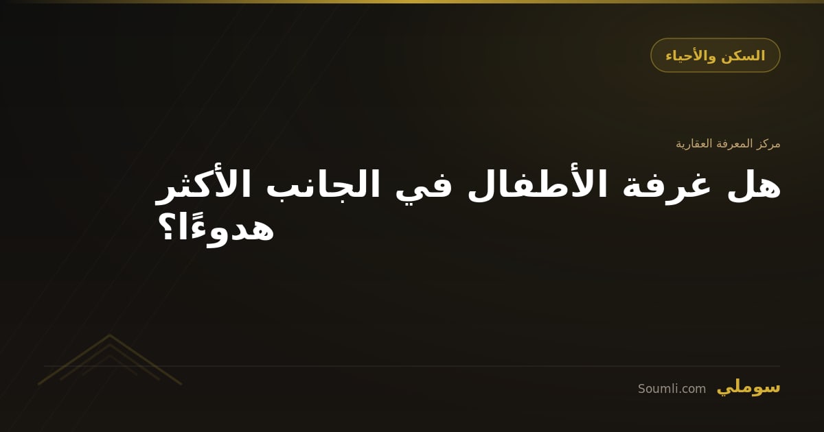 هل غرفة الأطفال في الجانب الأكثر هدوءًا؟