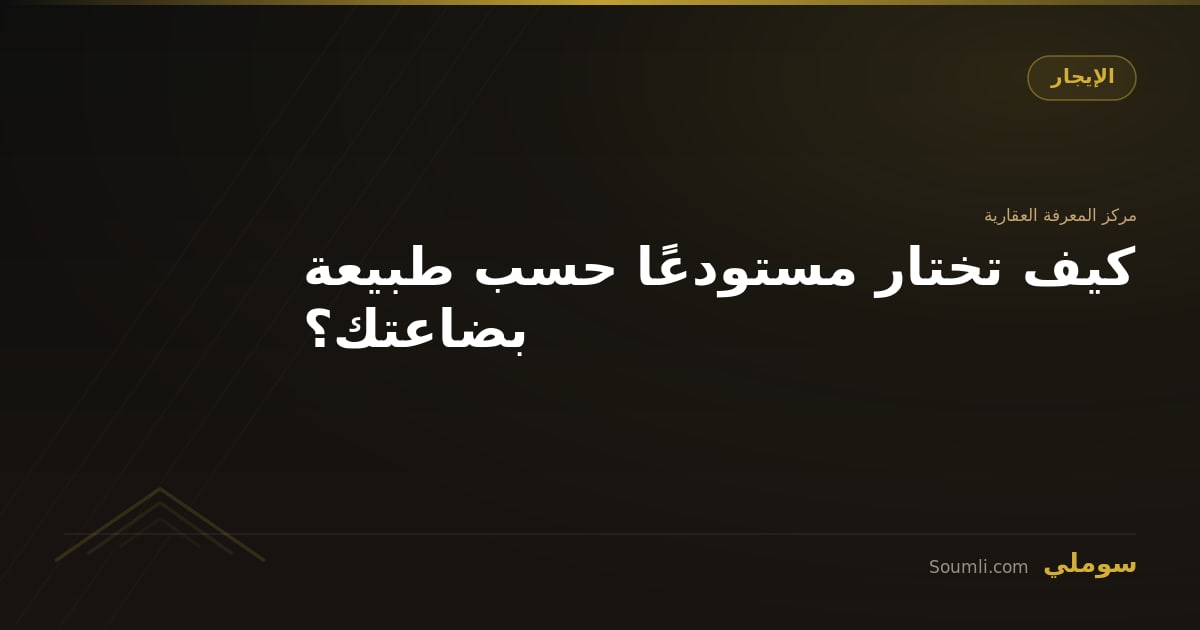 كيف تختار مستودعًا حسب طبيعة بضاعتك؟