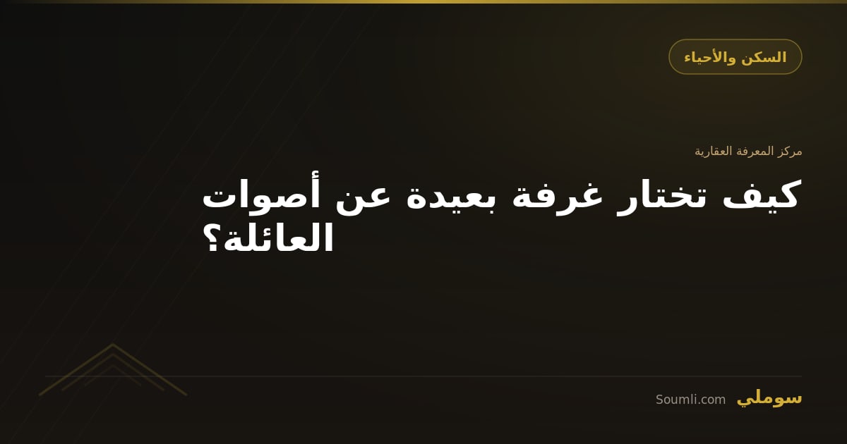 كيف تختار غرفة بعيدة عن أصوات العائلة؟