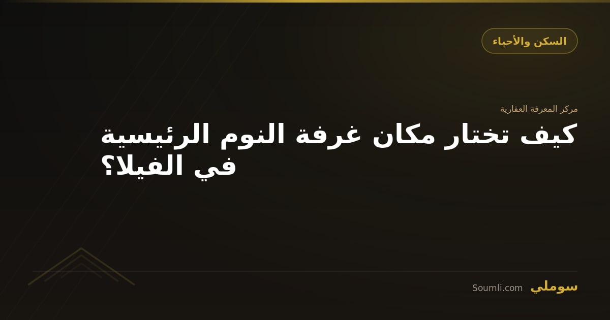 كيف تختار مكان غرفة النوم الرئيسية في الفيلا؟