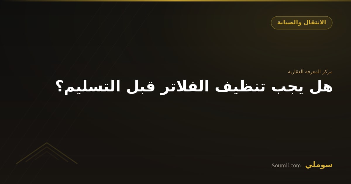 هل يجب تنظيف الفلاتر قبل التسليم؟