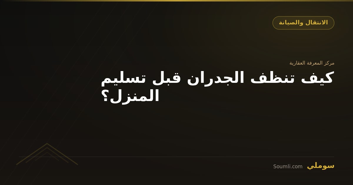 كيف تنظف الجدران قبل تسليم المنزل؟