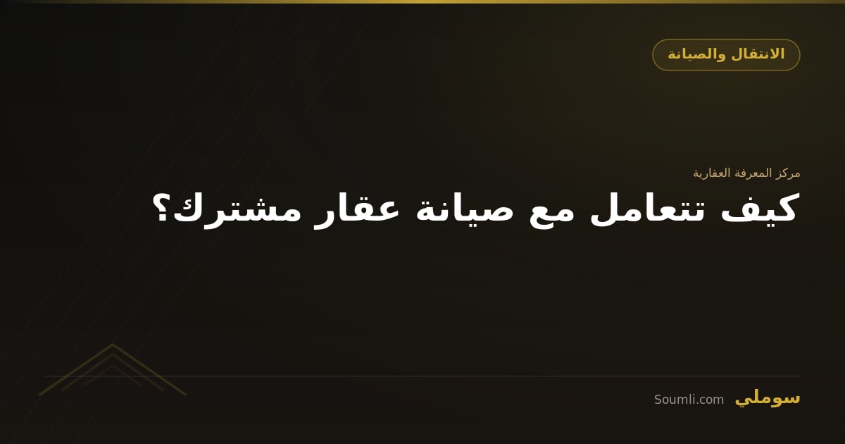 كيف تتعامل مع صيانة عقار مشترك؟