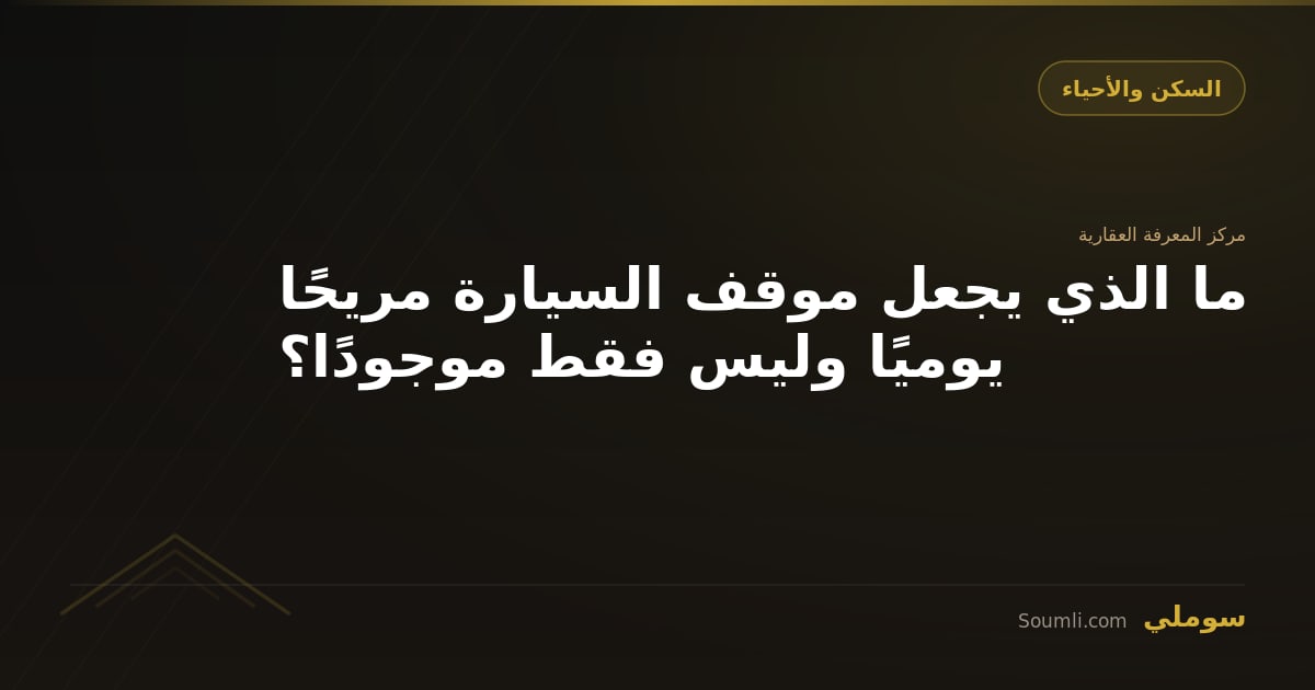 ما الذي يجعل موقف السيارة مريحًا يوميًا وليس فقط موجودًا؟