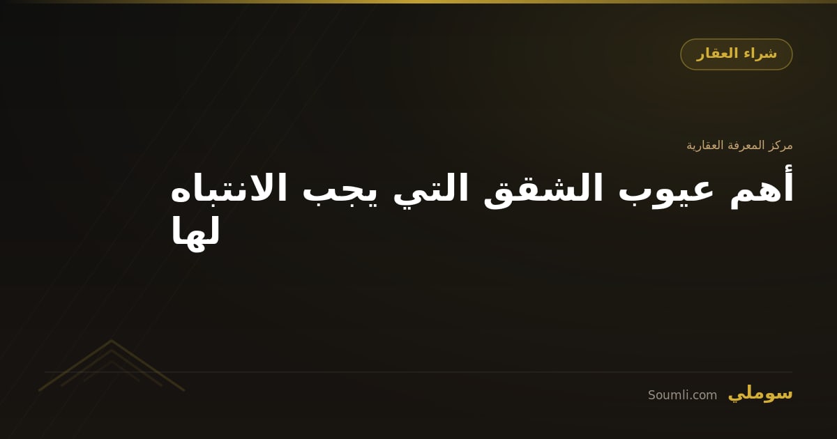 أهم عيوب الشقق التي يجب الانتباه لها