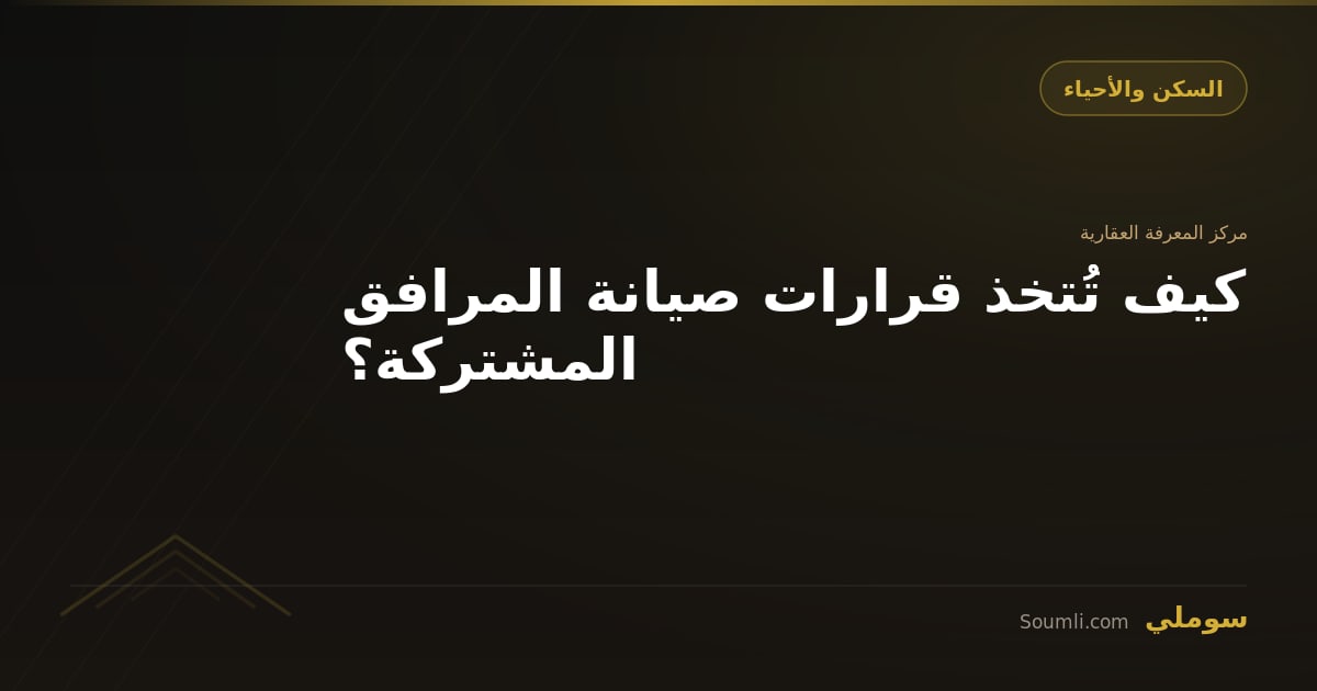 كيف تُتخذ قرارات صيانة المرافق المشتركة؟