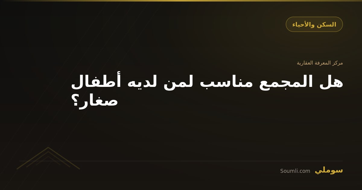 هل المجمع مناسب لمن لديه أطفال صغار؟