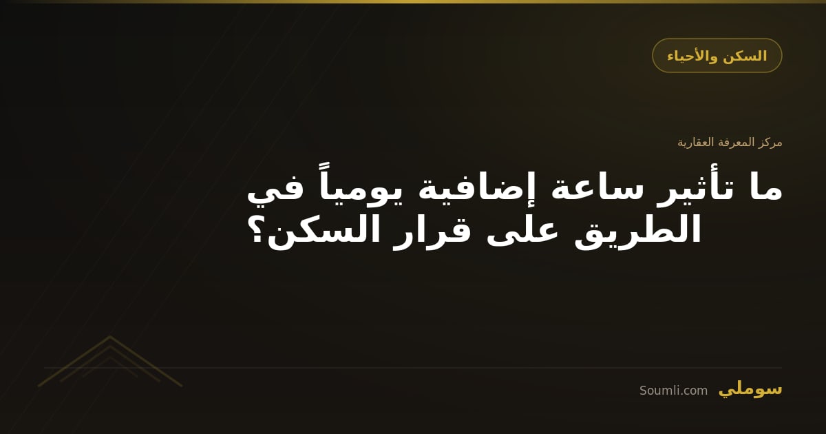 ما تأثير ساعة إضافية يومياً في الطريق على قرار السكن؟