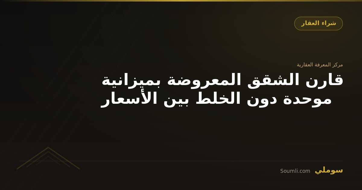 قارن الشقق المعروضة بميزانية موحدة دون الخلط بين الأسعار