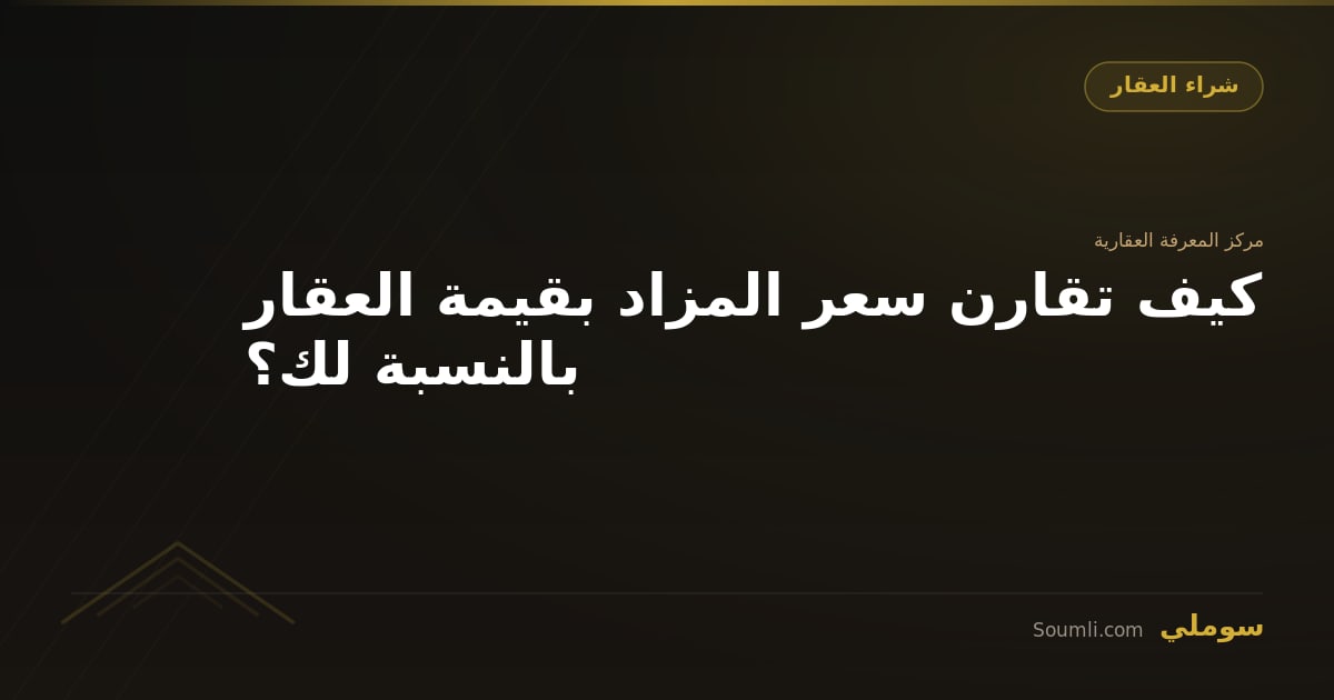 كيف تقارن سعر المزاد بقيمة العقار بالنسبة لك؟