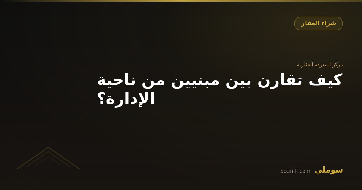 كيف تقارن بين مبنيين من ناحية الإدارة؟