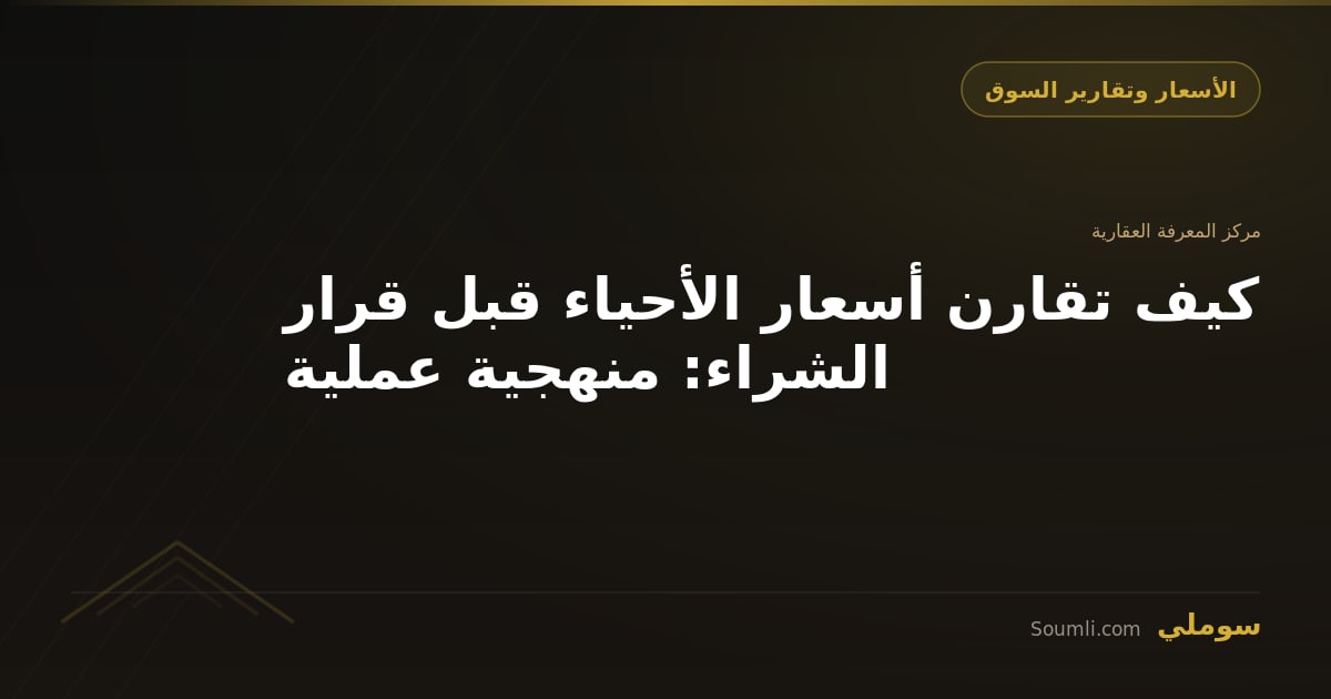 كيف تقارن أسعار الأحياء قبل قرار الشراء: منهجية عملية