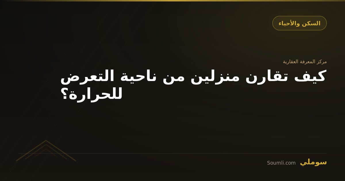 كيف تقارن منزلين من ناحية التعرض للحرارة؟