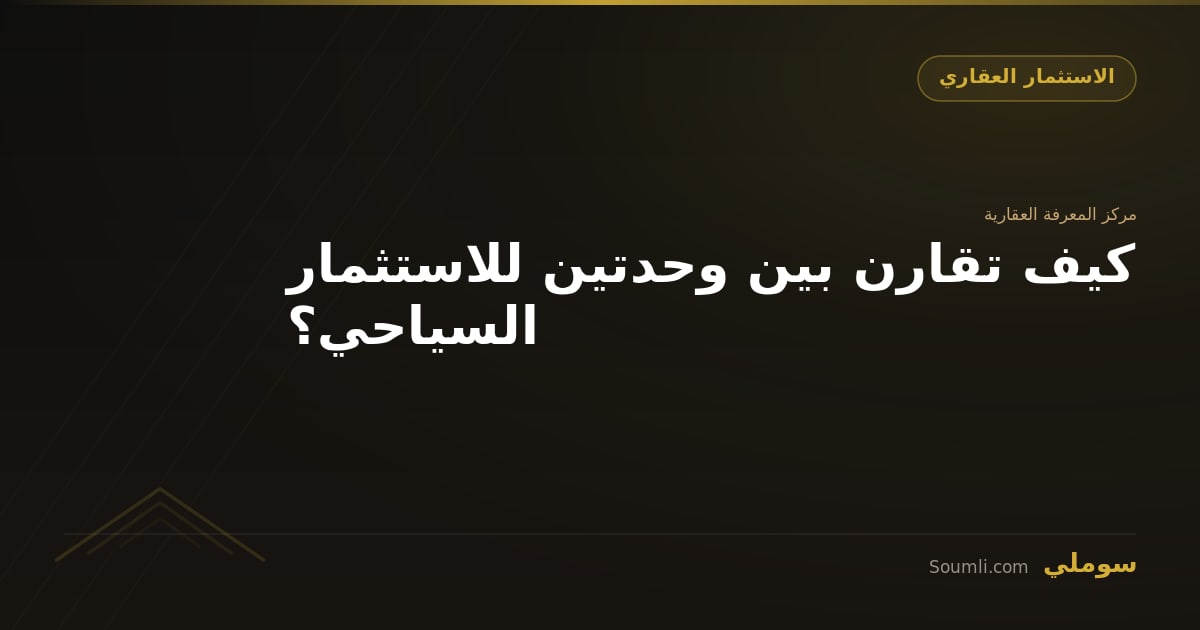 كيف تقارن بين وحدتين للاستثمار السياحي؟