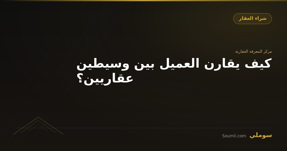 كيف يقارن العميل بين وسيطين عقاريين؟