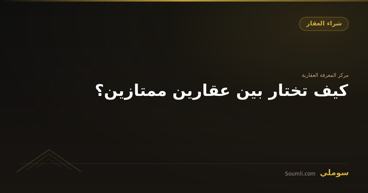 كيف تختار بين عقارين ممتازين؟