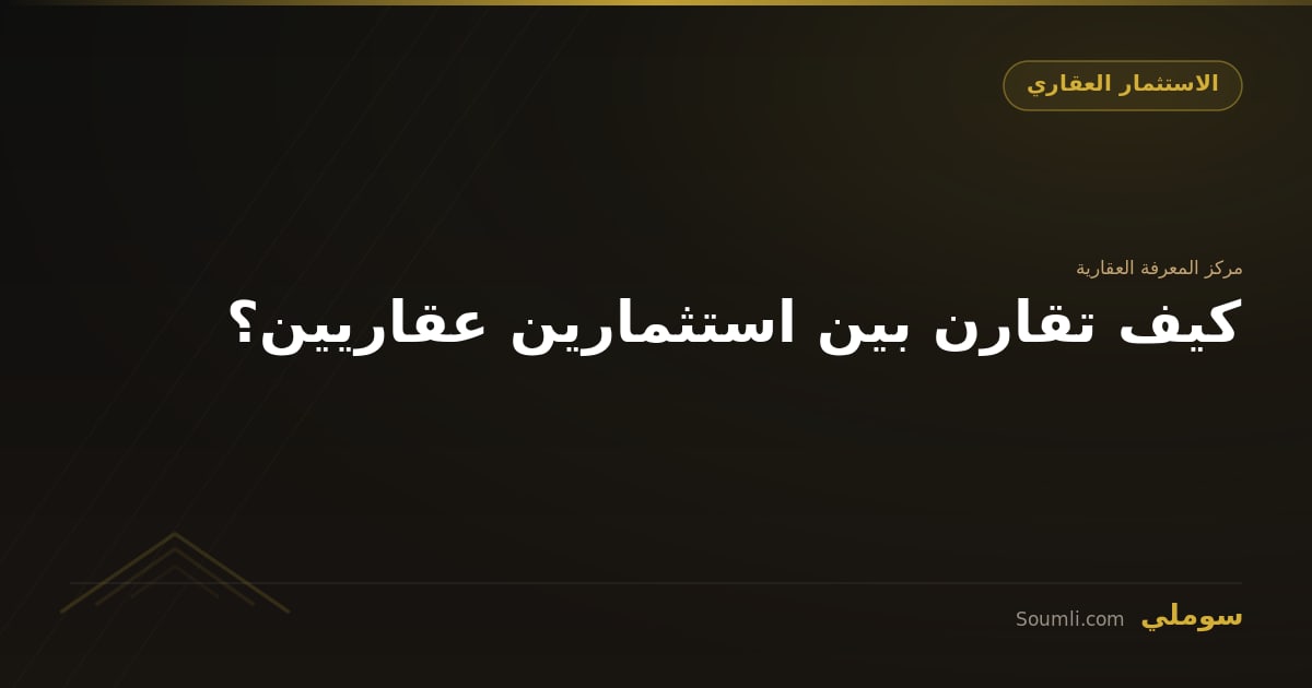 كيف تقارن بين استثمارين عقاريين؟