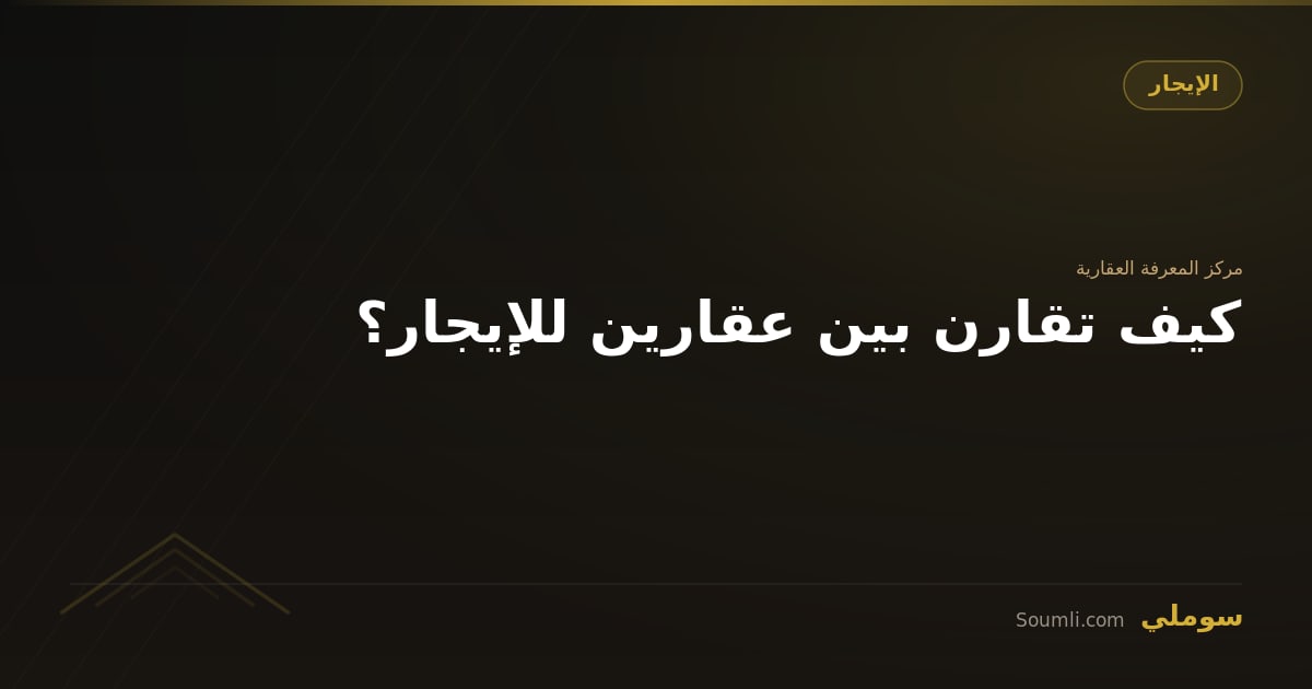 كيف تقارن بين عقارين للإيجار؟