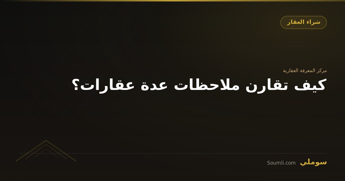 كيف تقارن ملاحظات عدة عقارات؟