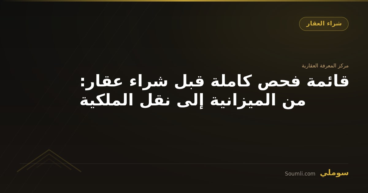 قائمة فحص كاملة قبل شراء عقار