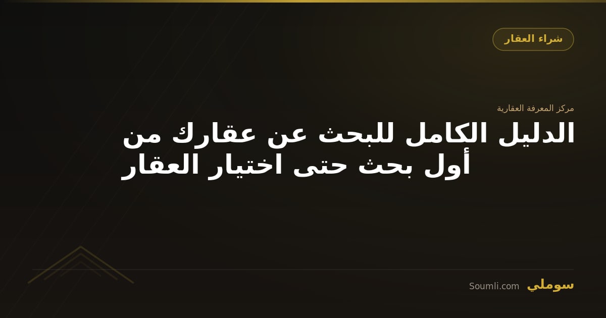 الدليل الكامل للبحث عن عقارك من أول بحث حتى اختيار العقار