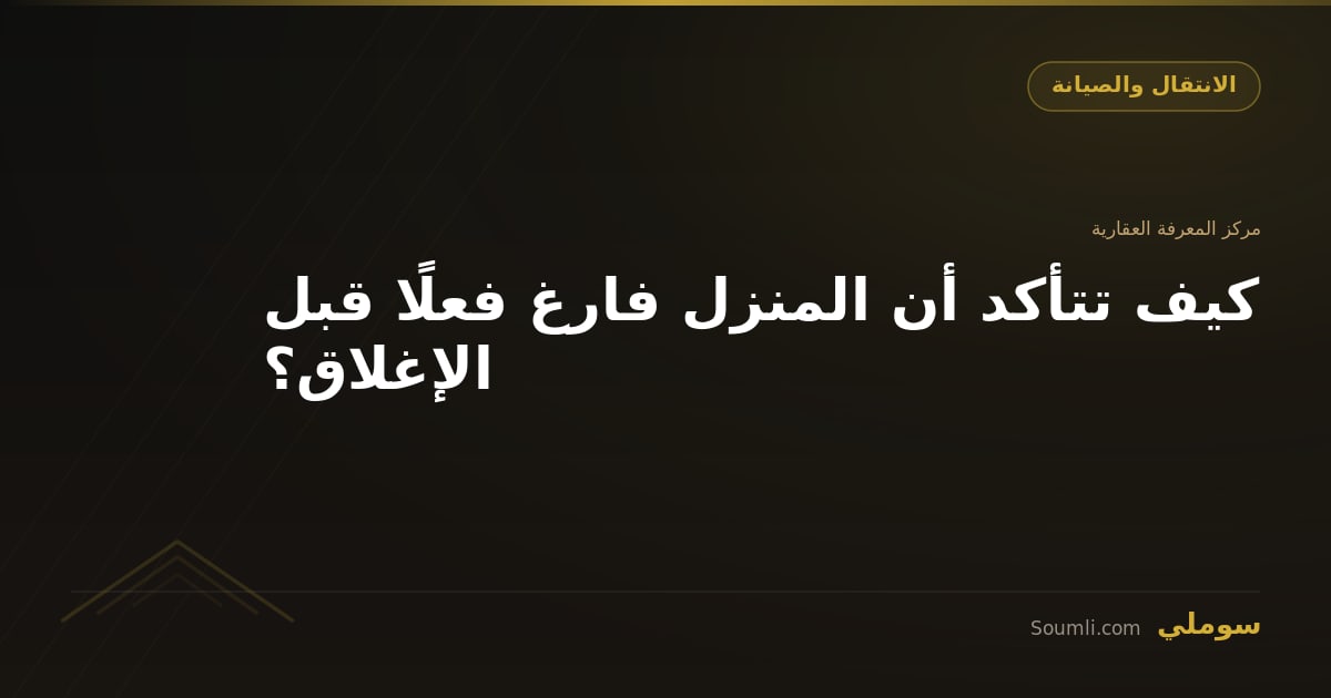 كيف تتأكد أن المنزل فارغ فعلًا قبل الإغلاق؟