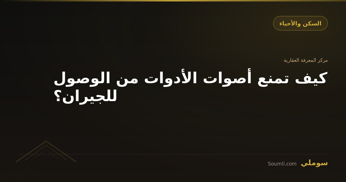 كيف تمنع أصوات الأدوات من الوصول للجيران؟