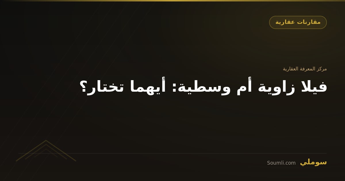 فيلا زاوية أم وسطية: أيهما تختار؟