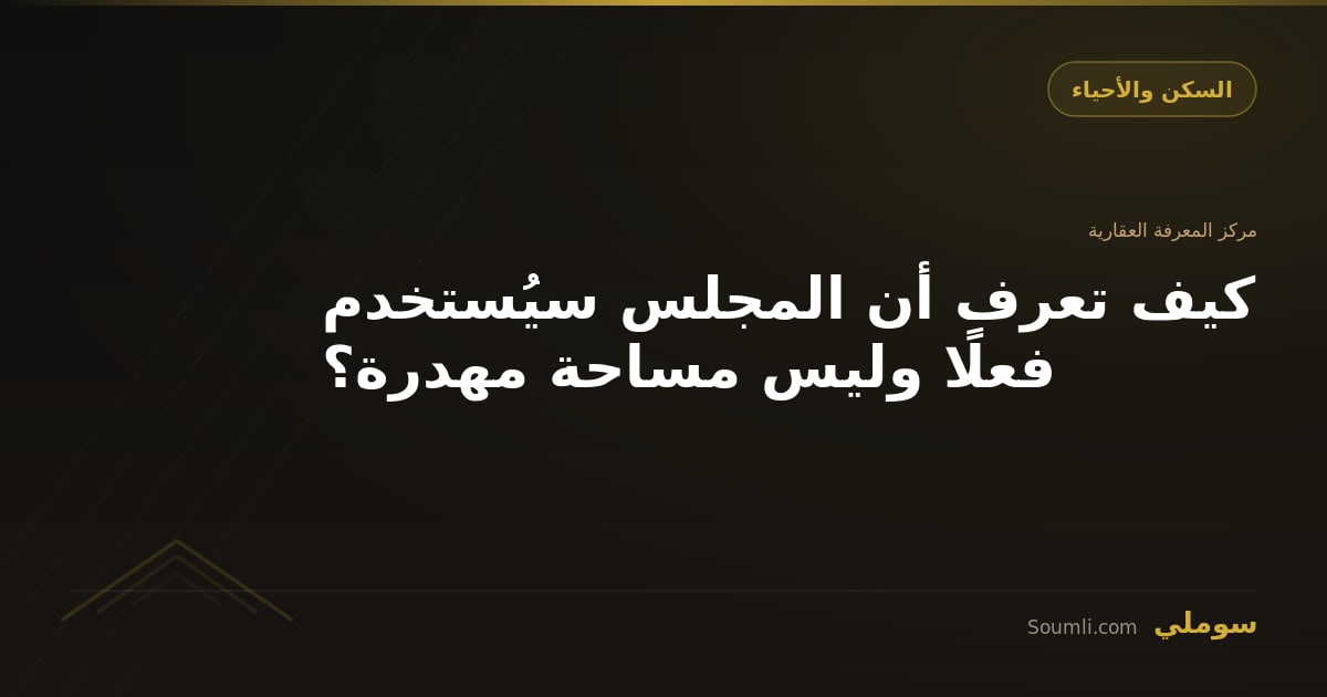 كيف تعرف أن المجلس سيُستخدم فعلًا وليس مساحة مهدرة؟