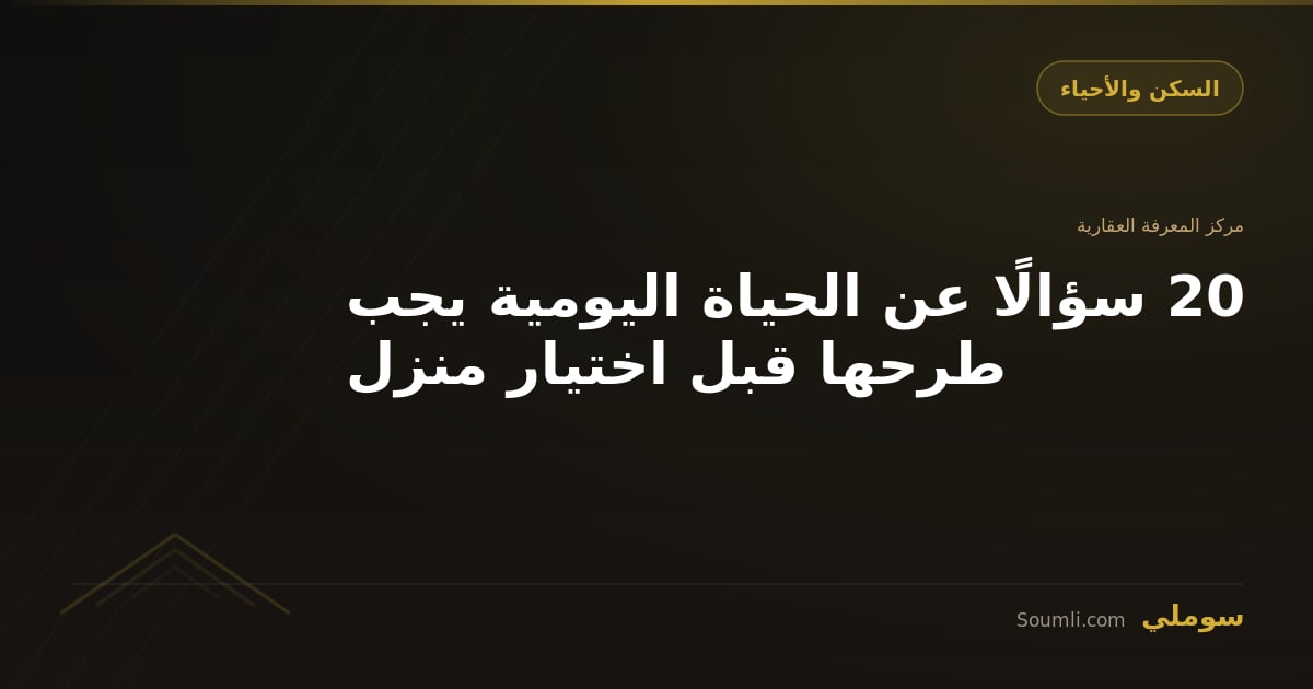 20 سؤالًا عن الحياة اليومية يجب طرحها قبل اختيار منزل