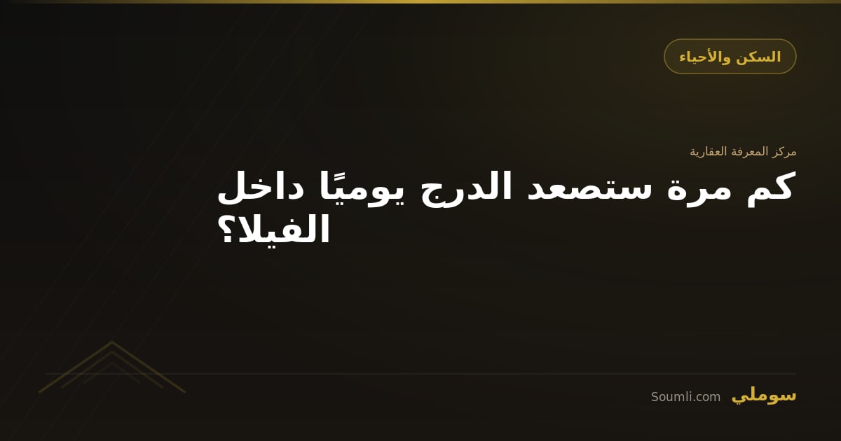 كم مرة ستصعد الدرج يوميًا داخل الفيلا؟