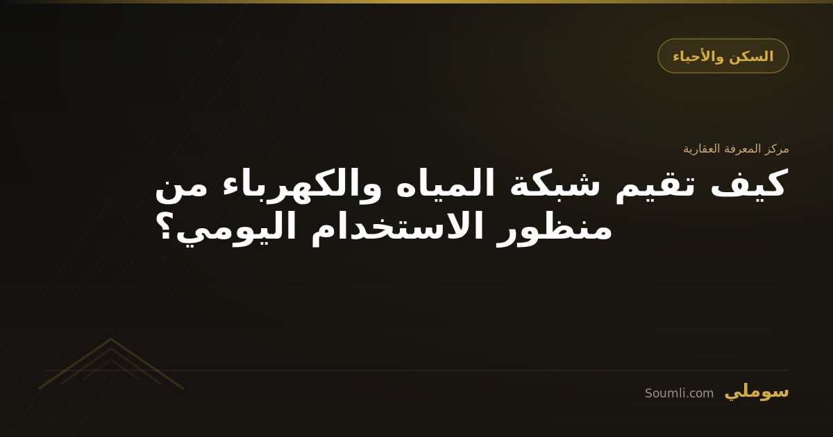 كيف تقيم شبكة المياه والكهرباء من منظور الاستخدام اليومي؟