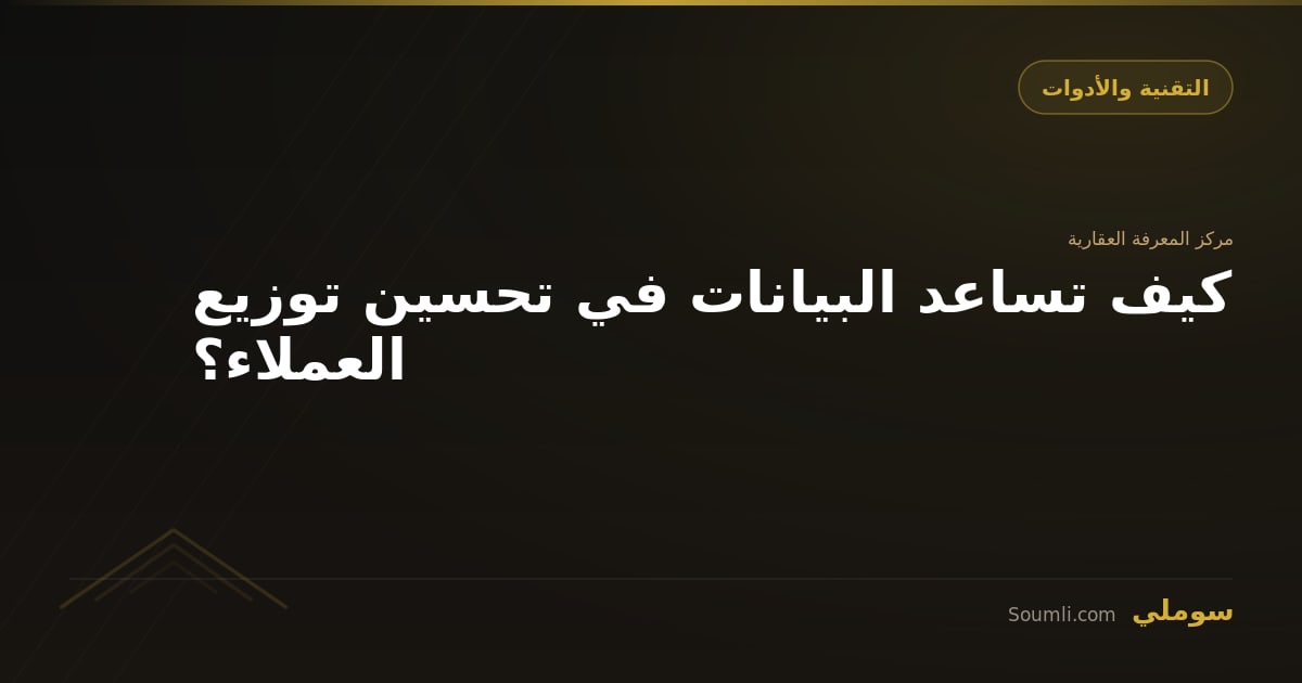 كيف تساعد البيانات في تحسين توزيع العملاء؟