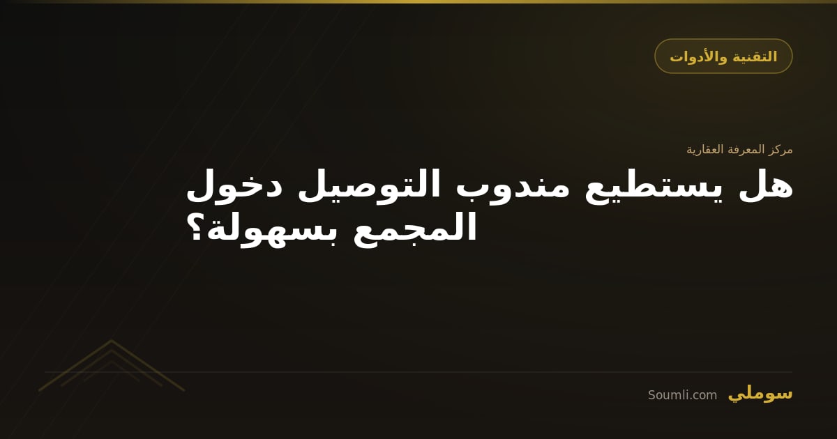 هل يستطيع مندوب التوصيل دخول المجمع بسهولة؟
