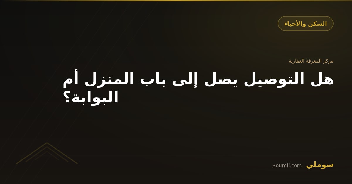 هل التوصيل يصل إلى باب المنزل أم البوابة؟